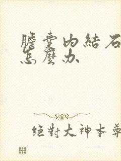 胆囊内结石疼时怎么办