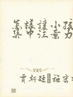 怎样让小孩上课集中注意力