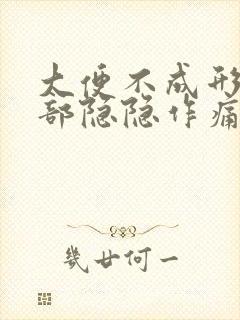 大便不成形左腹部隐隐作痛