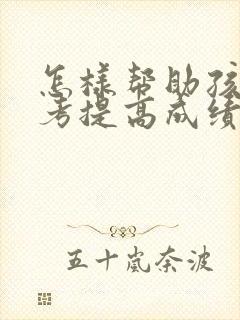 怎样帮助孩子高考提高成绩