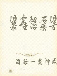 胆囊结石胆囊炎最佳治疗方法