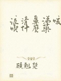 流清鼻涕咳白痰吃什么药