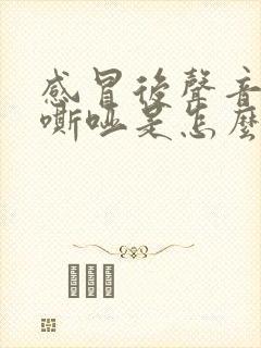 感冒后声音一直嘶哑是怎么回事