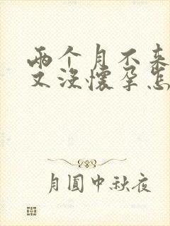 两个月不来姨妈又没怀孕怎么回事