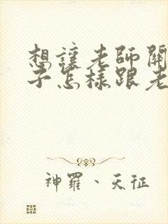 想让老师关注孩子怎样跟老师说