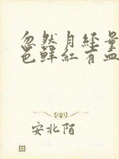 忽然月经量多血色鲜红有血块