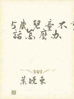 5岁儿童不会说话怎么办