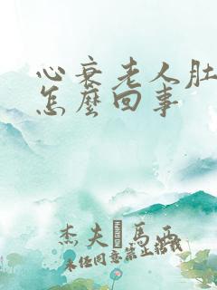 心衰老人肚子胀怎么回事