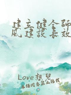 建立健全师德师风建设长效机制