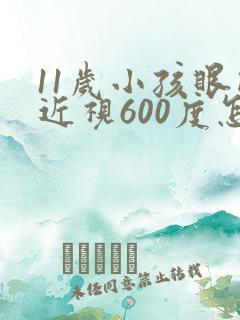 11岁小孩眼睛近视600度怎么办