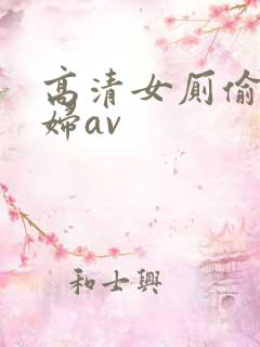 高清女厕偷拍少妇av