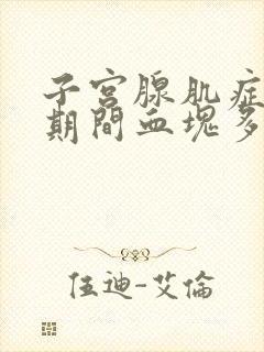 子宫腺肌症月经期间血块多