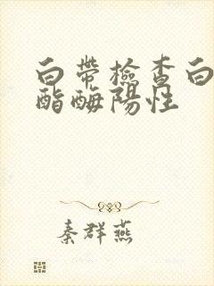 白带检查白细胞酯酶阳性