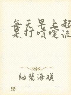 每天早上起来老是打喷嚏流鼻涕