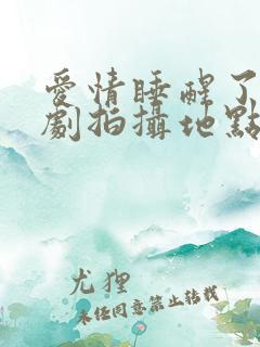 爱情睡醒了电视剧拍摄地点