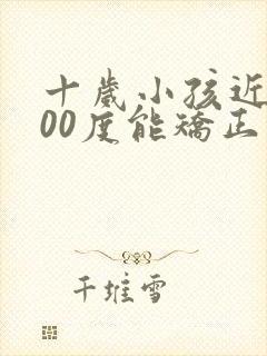 十岁小孩近视200度能矫正过来吗