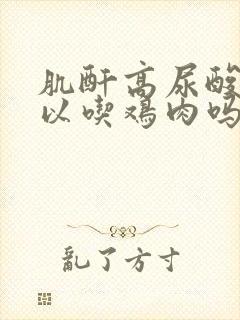 肌酐高尿酸高可以吃鸡肉吗