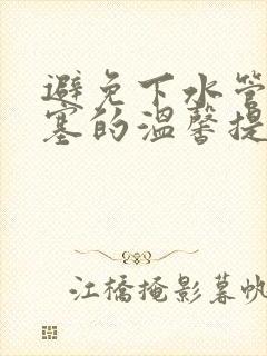 避免下水管道堵塞的温馨提示