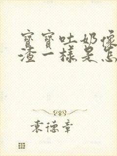 宝宝吐奶像豆腐渣一样是怎么回事