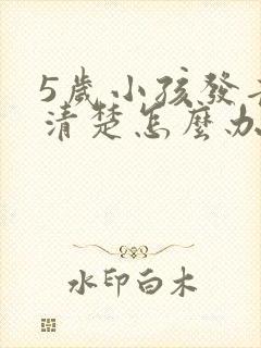 5岁小孩发音不清楚怎么办