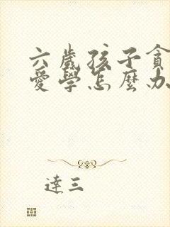 六岁孩子贪玩不爱学怎么办