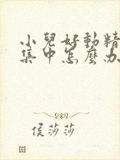 小儿好动精力不集中怎么办