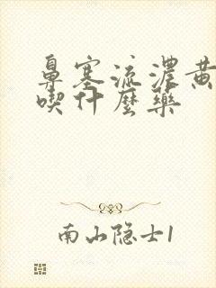 鼻塞流浓黄鼻涕吃什么药