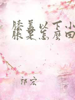 膝盖以下小腿肿胀是怎么回事