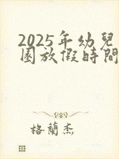 2025年幼儿园放假时间寒假