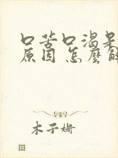 口苦口渴是什么原因 怎么解决