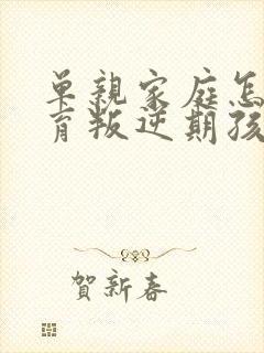 单亲家庭怎么教育叛逆期孩子