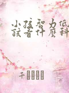 小孩智力低下应该看什么科