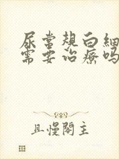 尿常规白细胞高需要治疗吗