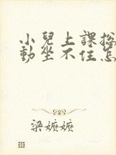 小儿上课总是好动坐不住怎么办