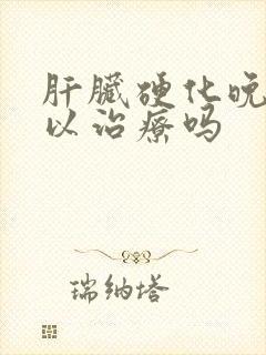 肝脏硬化晚期可以治疗吗