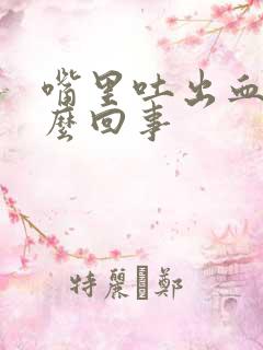 嘴里吐出血是怎么回事