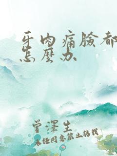 牙肉痛脸都肿了怎么办