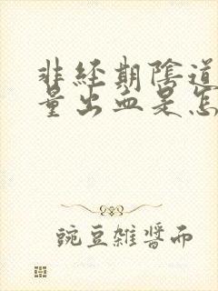 非经期阴道有少量出血是怎么回事