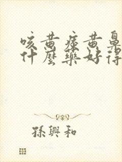 咳黄痰黄鼻涕吃什么药好得快