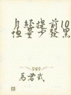 月经提前10天但量少发黑咋回事