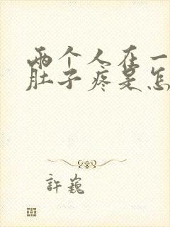 两个人在一起小肚子疼是怎么回事