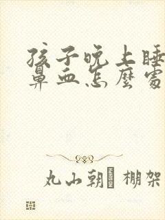 孩子晚上睡觉流鼻血怎么处理