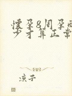 怀孕8周孕酮多少才算正常