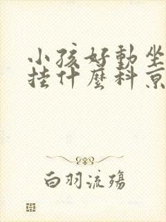 小孩好动坐不住挂什么科京城