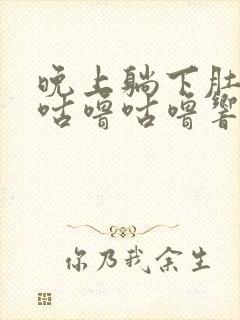 晚上躺下肚子就咕噜咕噜响还放屁