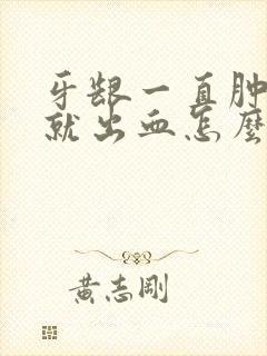 牙龈一直肿刷牙就出血怎么办