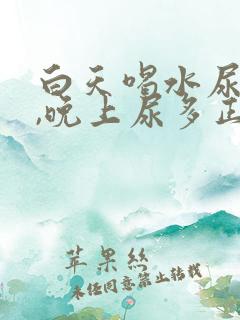 白天喝水尿不多,晚上尿多正常吗