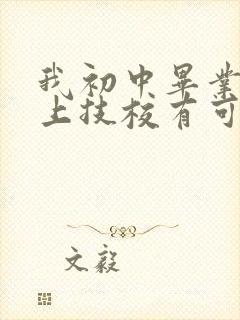 我初中毕业想去上技校有可以吗