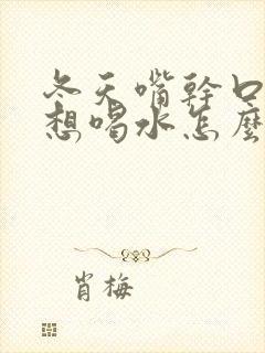 冬天嘴干口渴老想喝水怎么回事