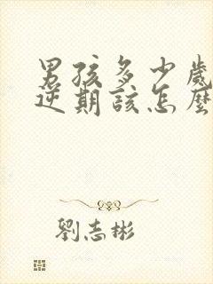 男孩多少岁是叛逆期该怎么管教